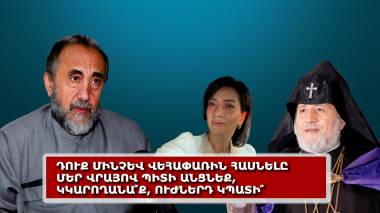 Դուք մինչև Վեհափառին հասնելը մեր վրայով պիտի անցնեք, կկարողանա՞ք, ուժներդ կպատի՞